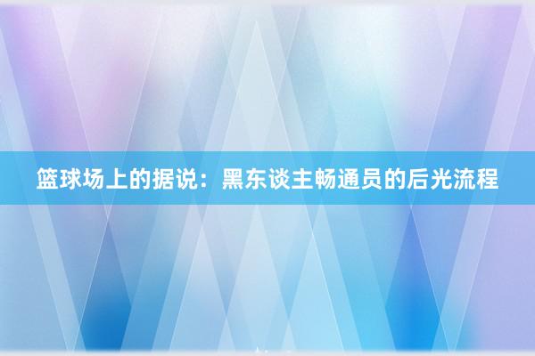 篮球场上的据说：黑东谈主畅通员的后光流程